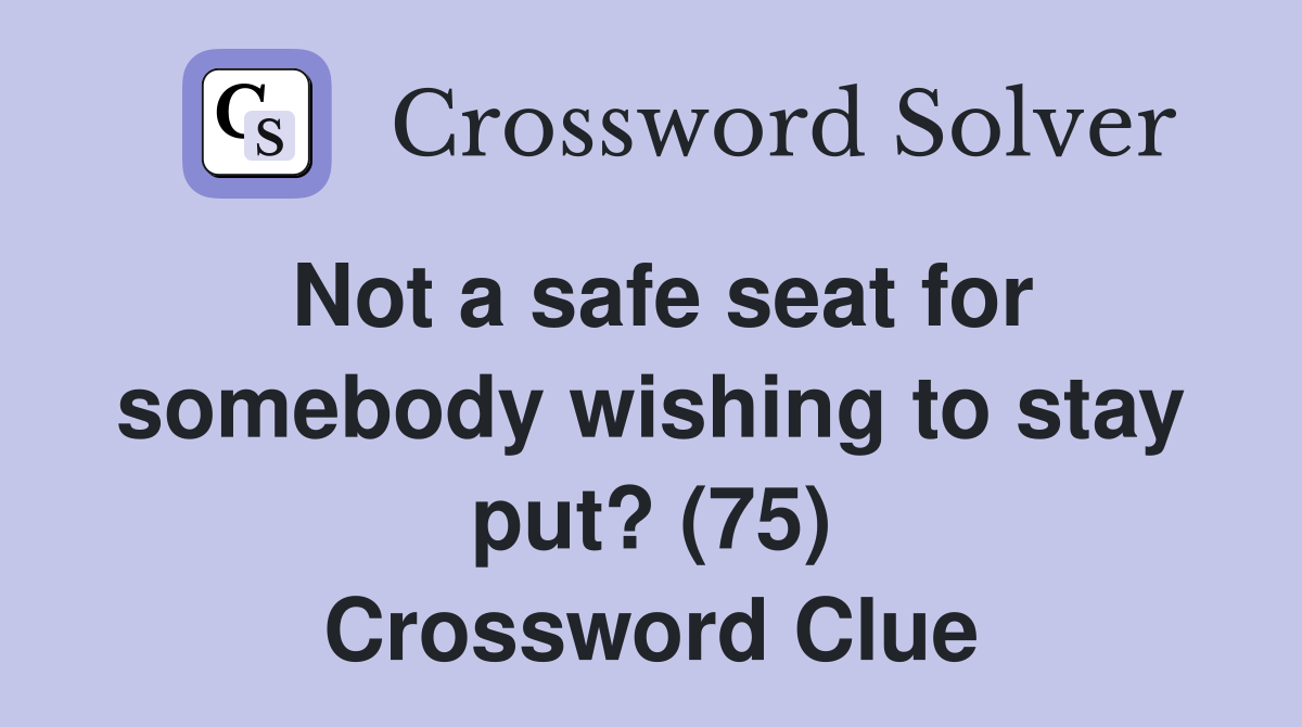 Not a safe seat for somebody wishing to stay put? (75) Crossword Clue