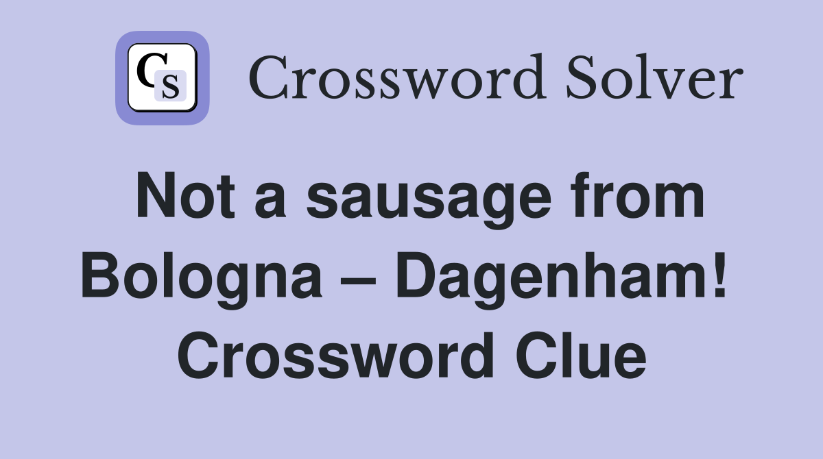 Not a sausage from Bologna – Dagenham!  Crossword Clue