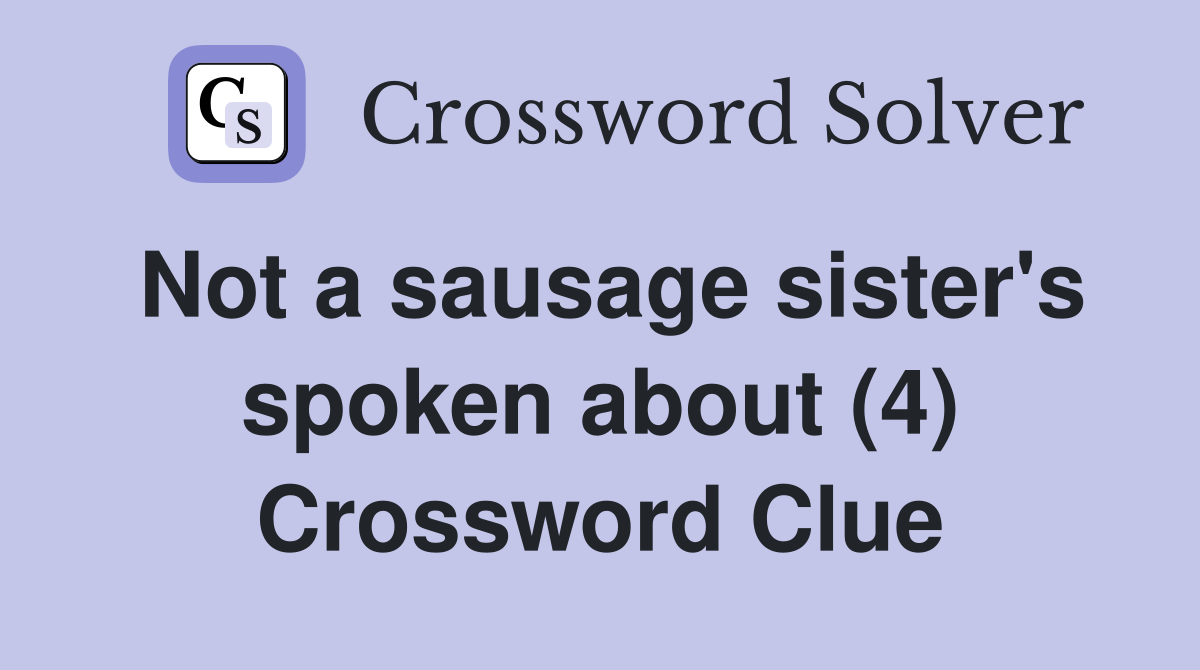 Not a sausage sister's spoken about (4) Crossword Clue
