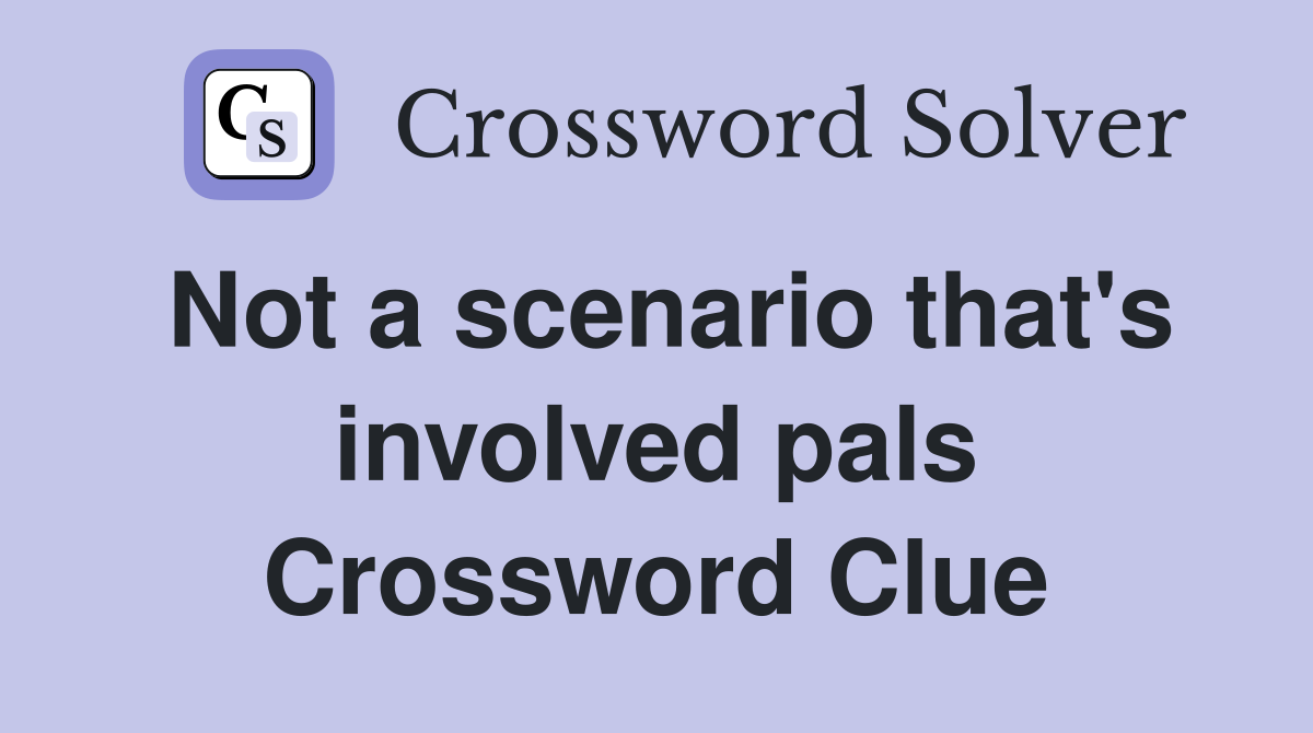 Not a scenario that's involved pals Crossword Clue
