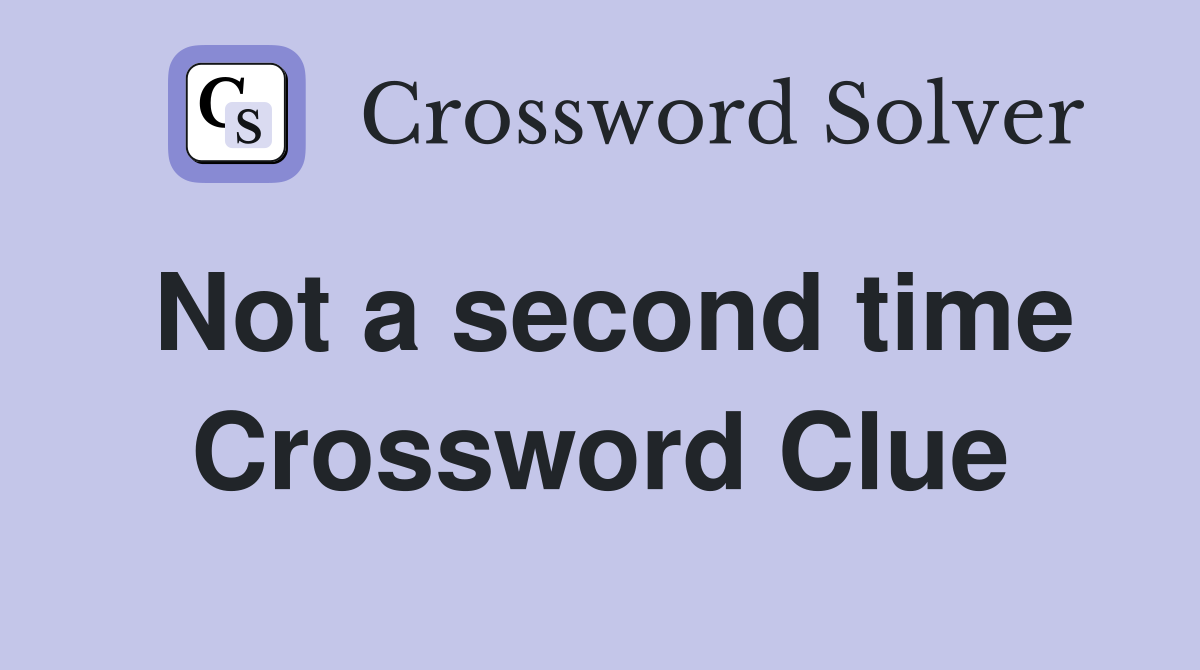 Not a second time Crossword Clue