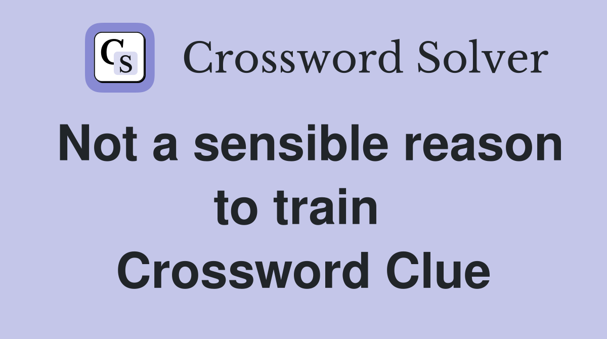 Not a sensible reason to train  Crossword Clue
