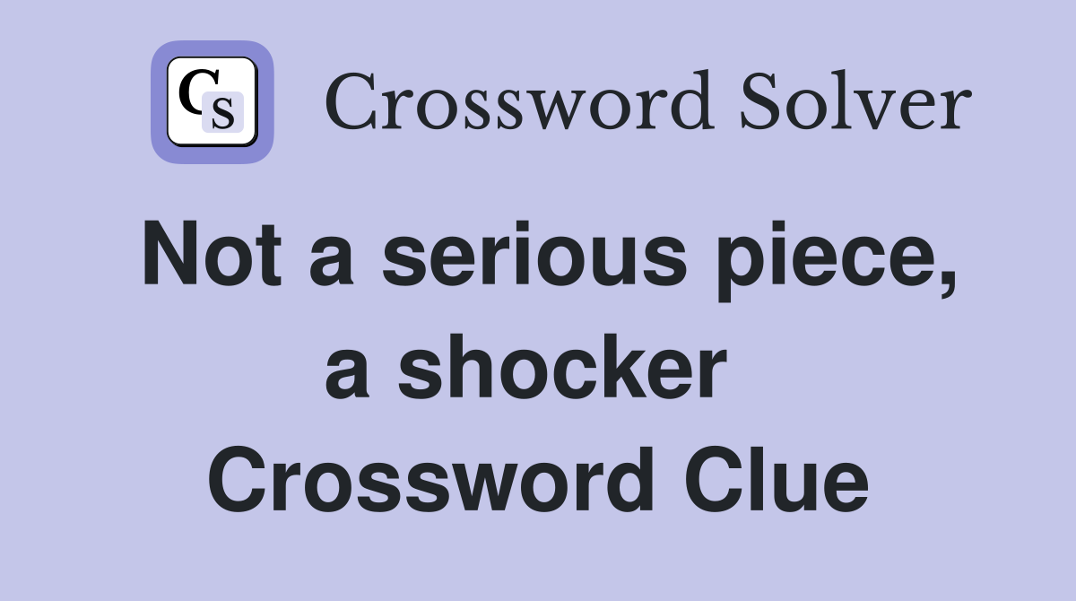 Not a serious piece, a shocker  Crossword Clue
