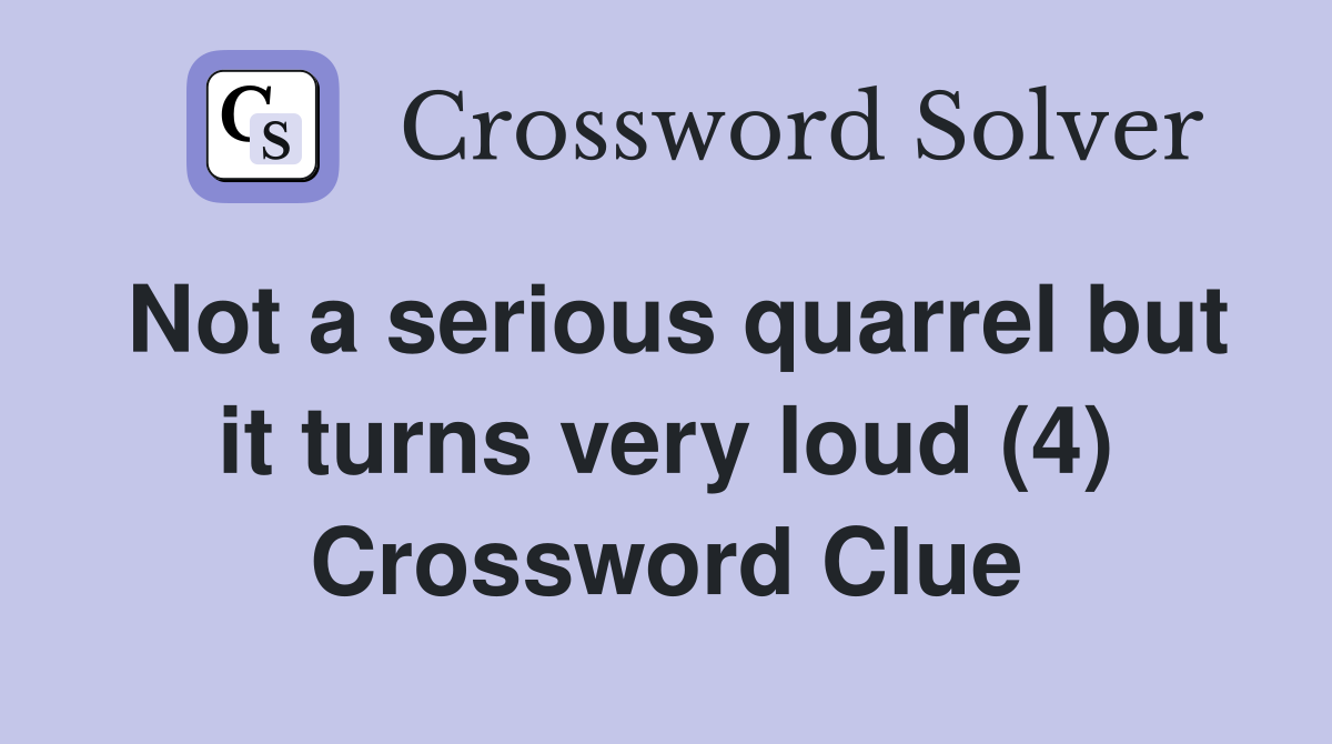 Not a serious quarrel but it turns very loud (4) Crossword Clue