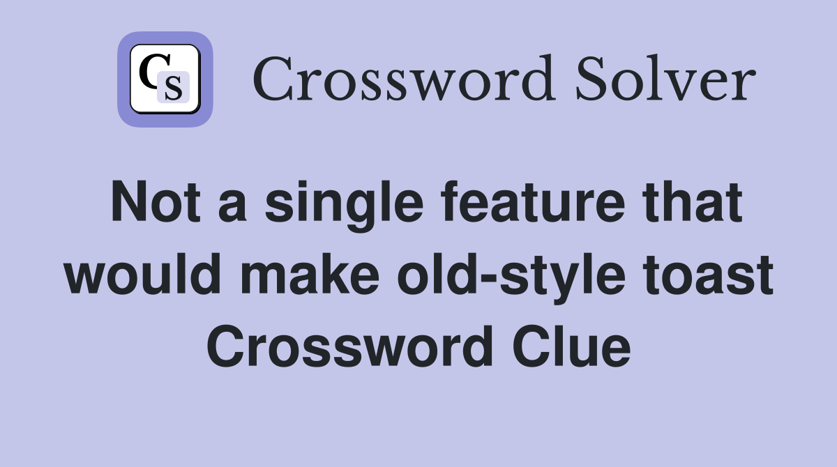 Not a single feature that would make old-style toast Crossword Clue