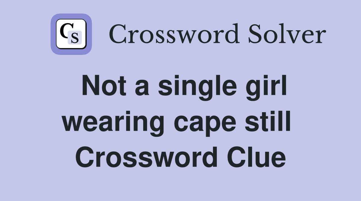 Not a single girl wearing cape still  Crossword Clue