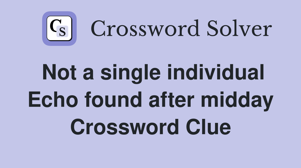 Not a single individual Echo found after midday Crossword Clue