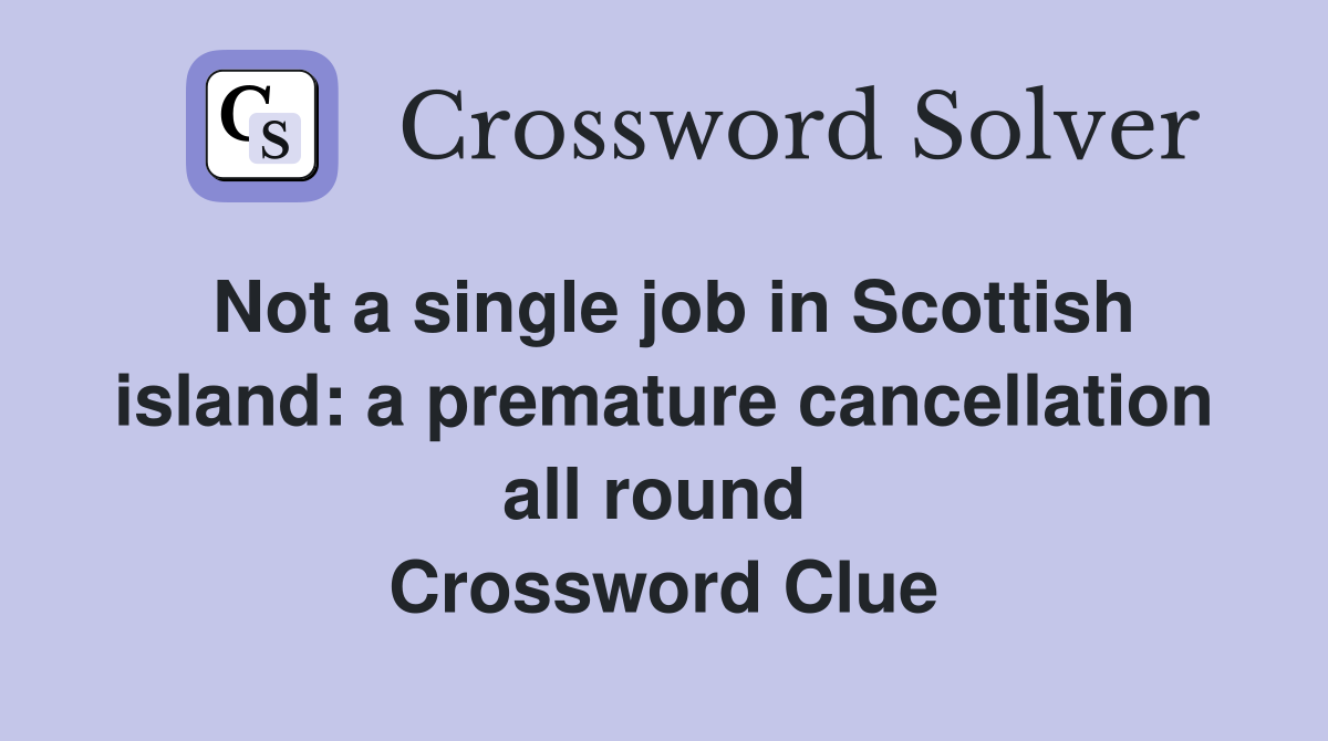 Not a single job in Scottish island: a premature cancellation all round  Crossword Clue