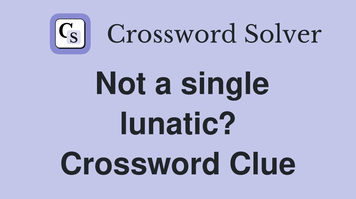 Not a single lunatic? Crossword Clue
