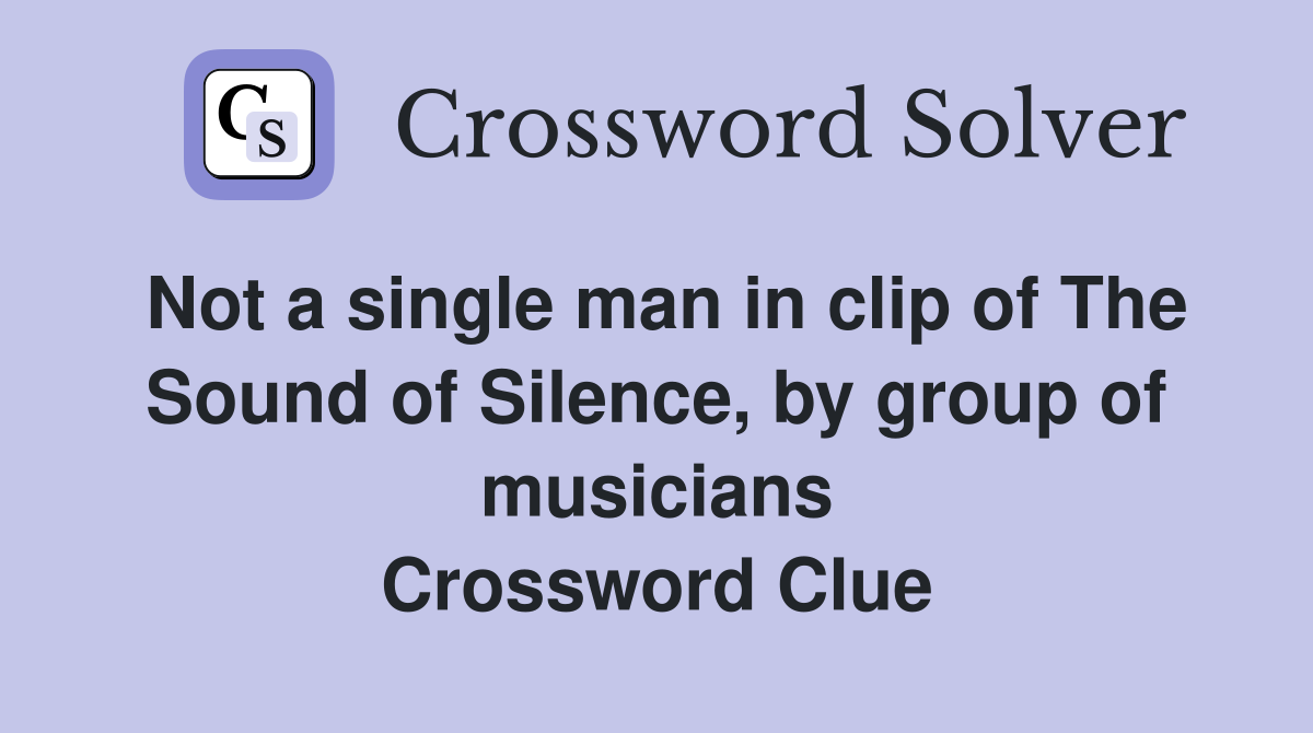 Not a single man in clip of The Sound of Silence, by group of musicians Crossword Clue