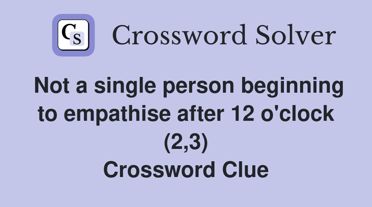 Not a single person beginning to empathise after 12 o'clock (2,3) Crossword Clue