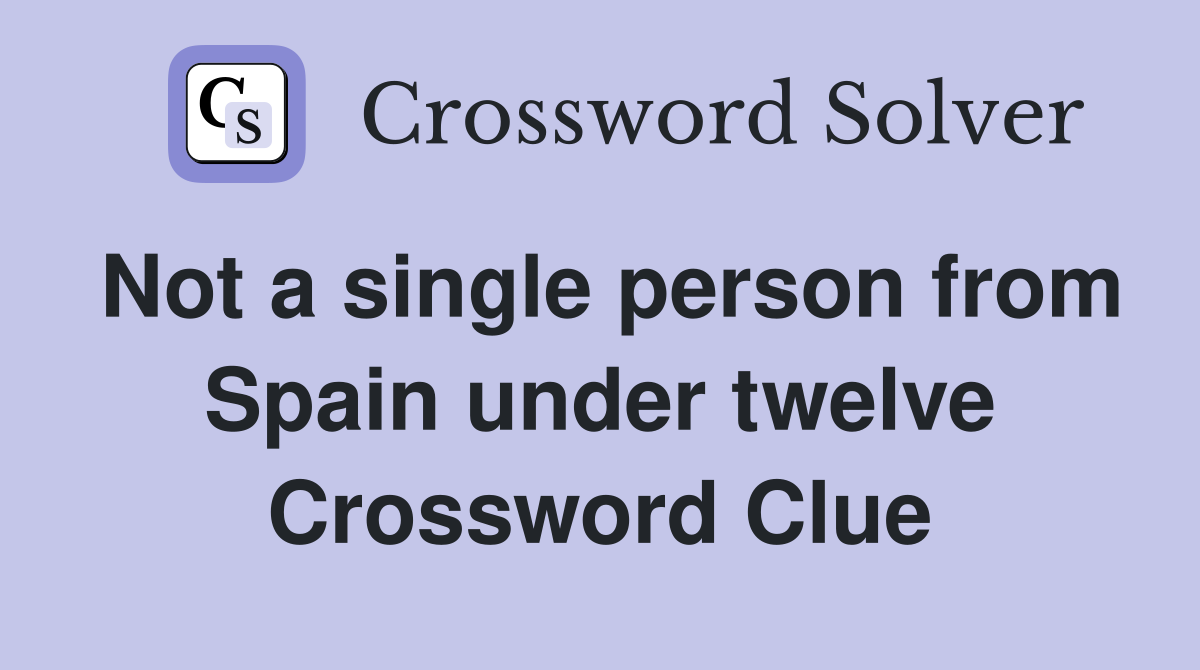 Not a single person from Spain under twelve Crossword Clue