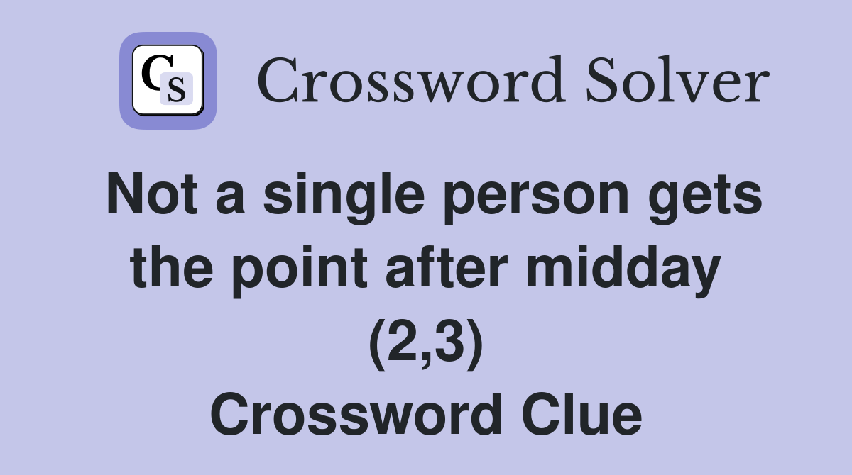 Not a single person gets the point after midday (2,3) Crossword Clue