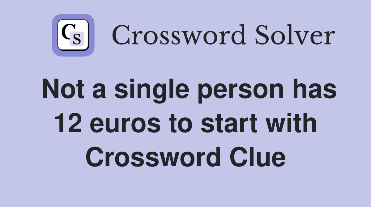Not a single person has 12 euros to start with Crossword Clue