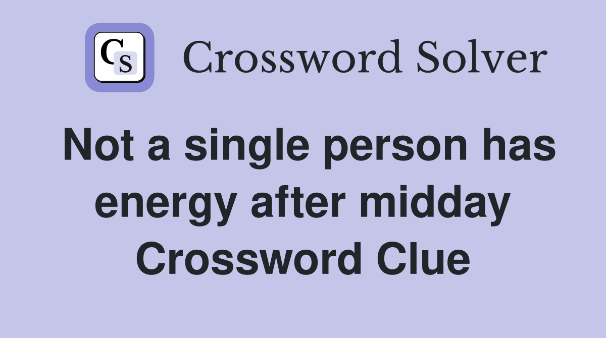 Not a single person has energy after midday Crossword Clue