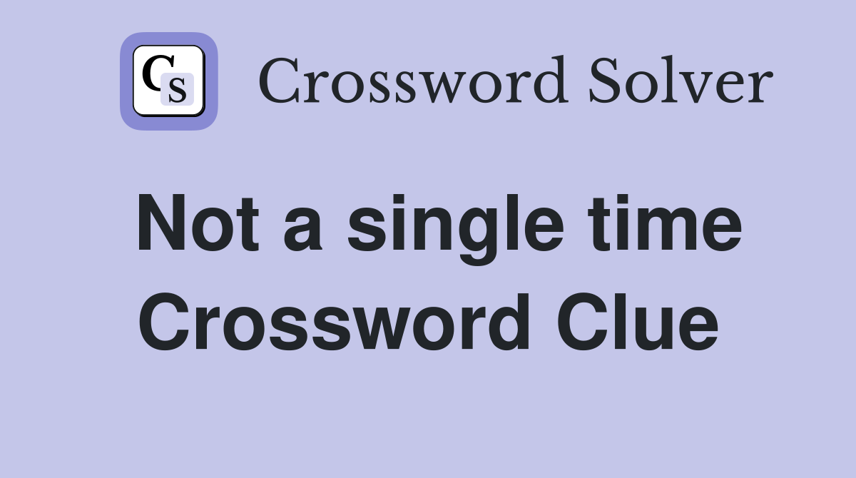 Not a single time Crossword Clue