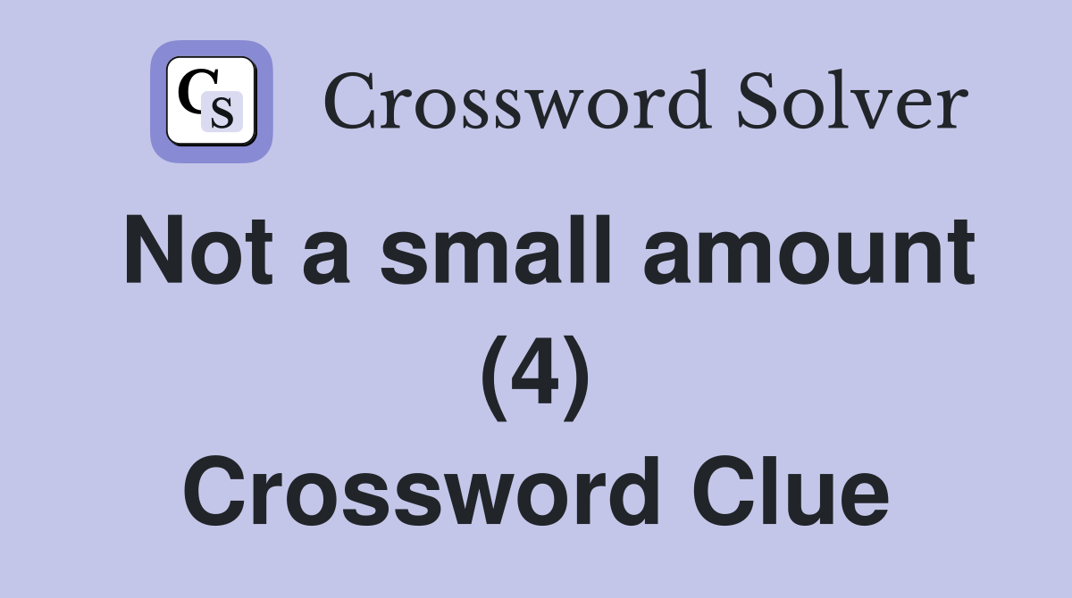 Not a small amount (4) Crossword Clue