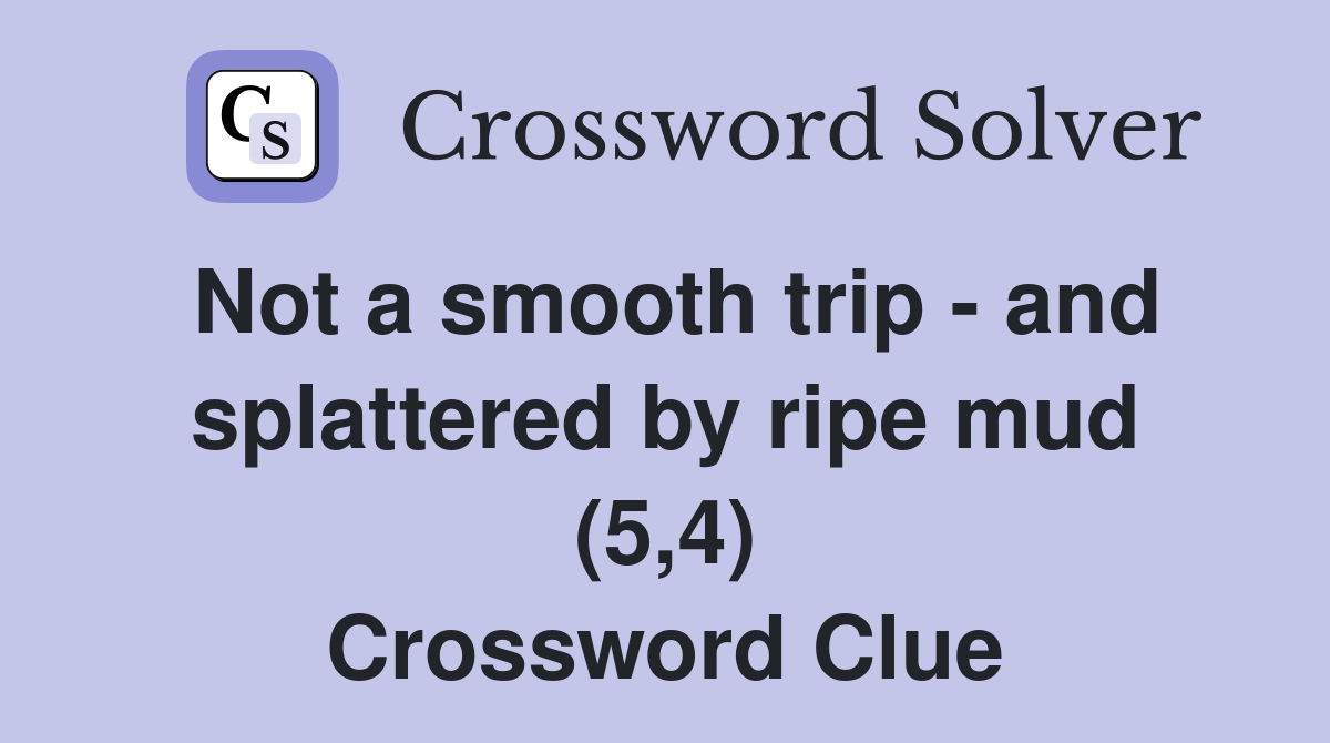 Not a smooth trip - and splattered by ripe mud (5,4) Crossword Clue