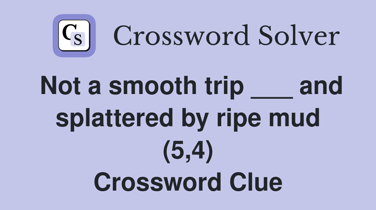 Not a smooth trip ___ and splattered by ripe mud (5,4) Crossword Clue