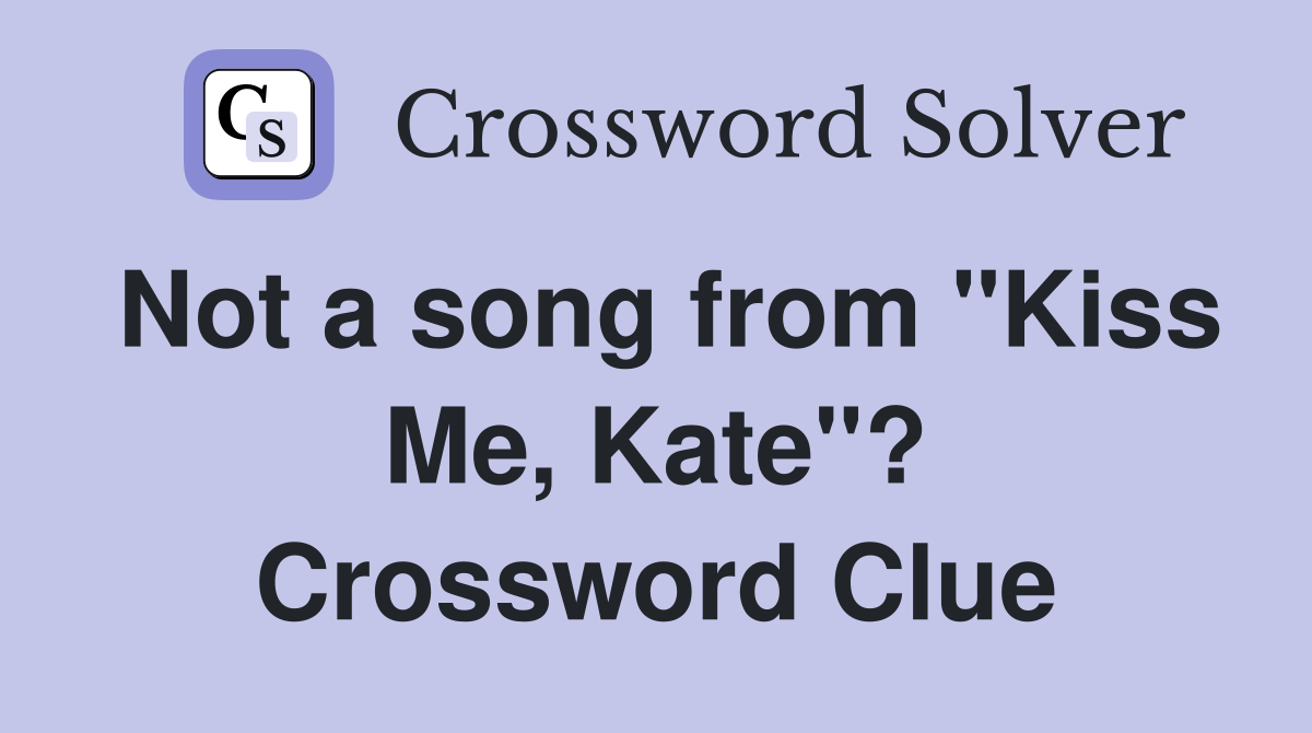 Not a song from "Kiss Me, Kate"? Crossword Clue