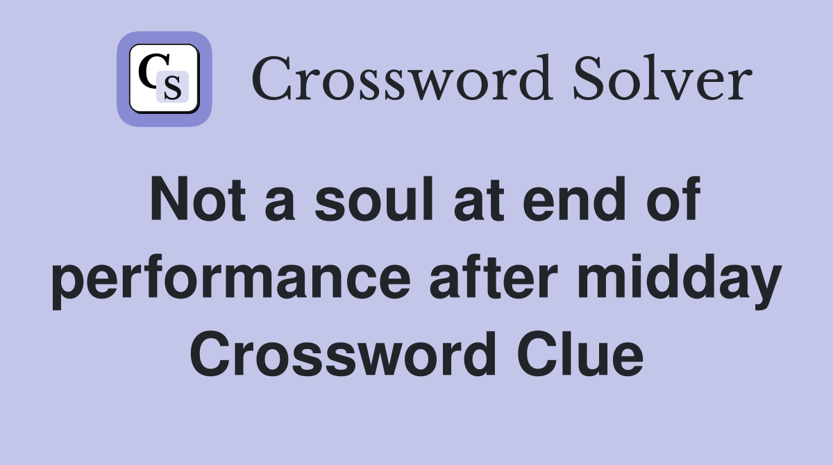 Not a soul at end of performance after midday Crossword Clue
