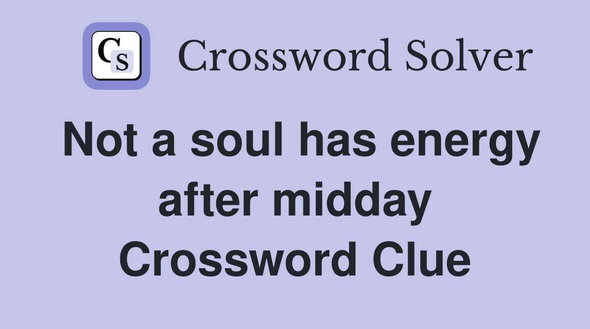 Not a soul has energy after midday Crossword Clue