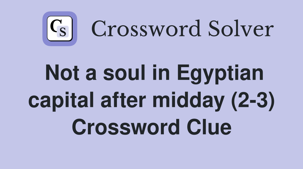 Not a soul in Egyptian capital after midday (2-3) Crossword Clue