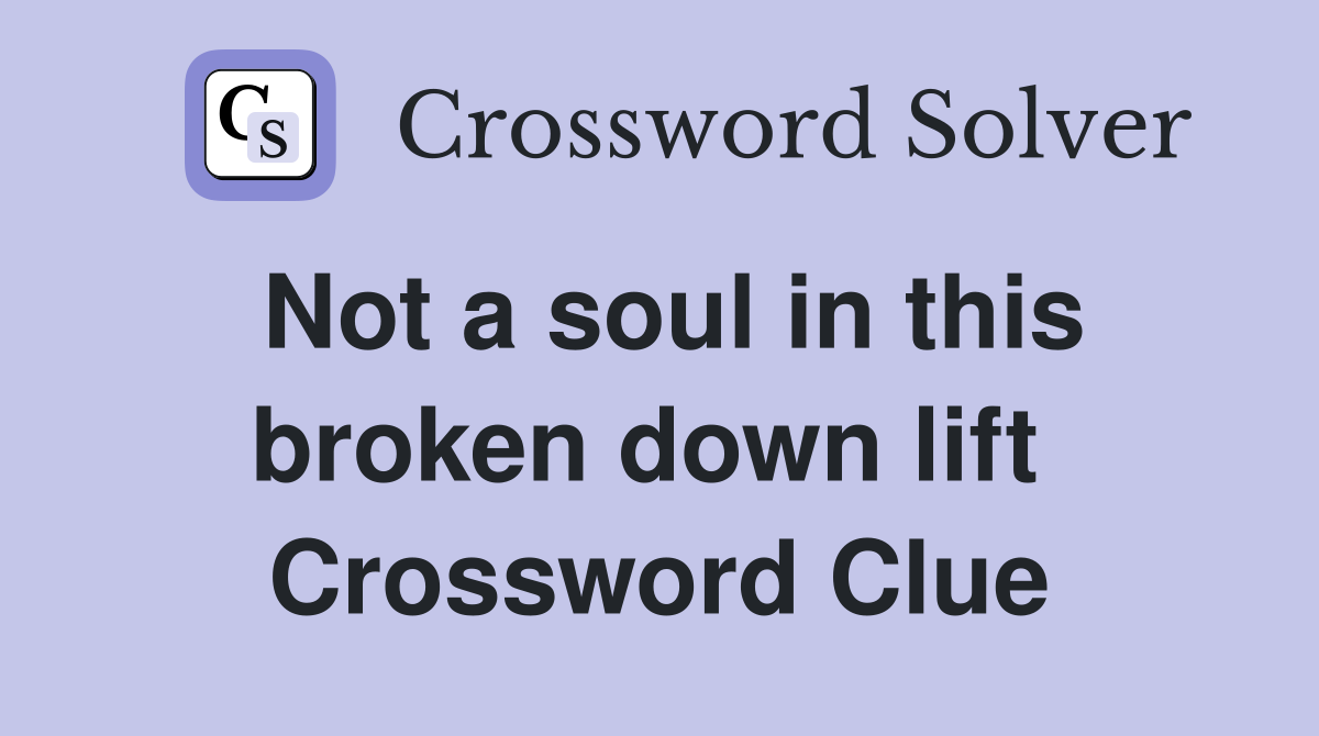 Not a soul in this broken down lift  Crossword Clue