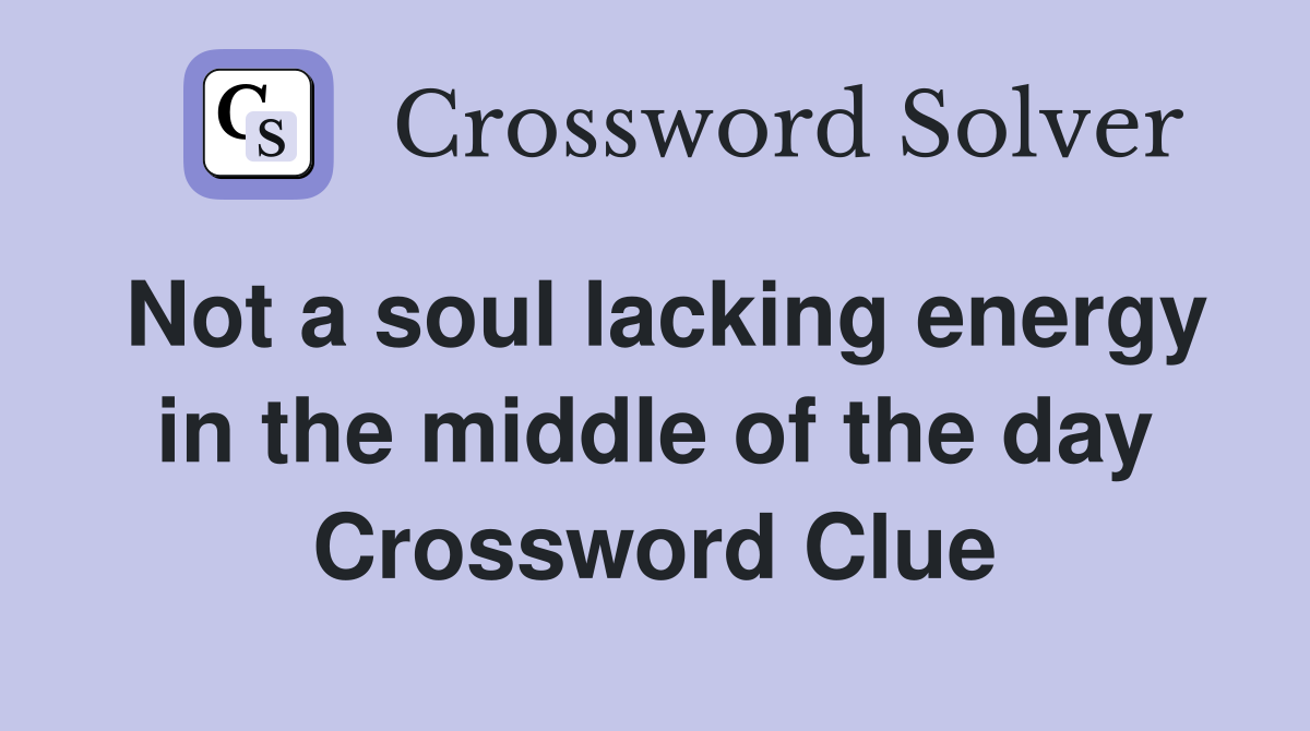 Not a soul lacking energy in the middle of the day Crossword Clue