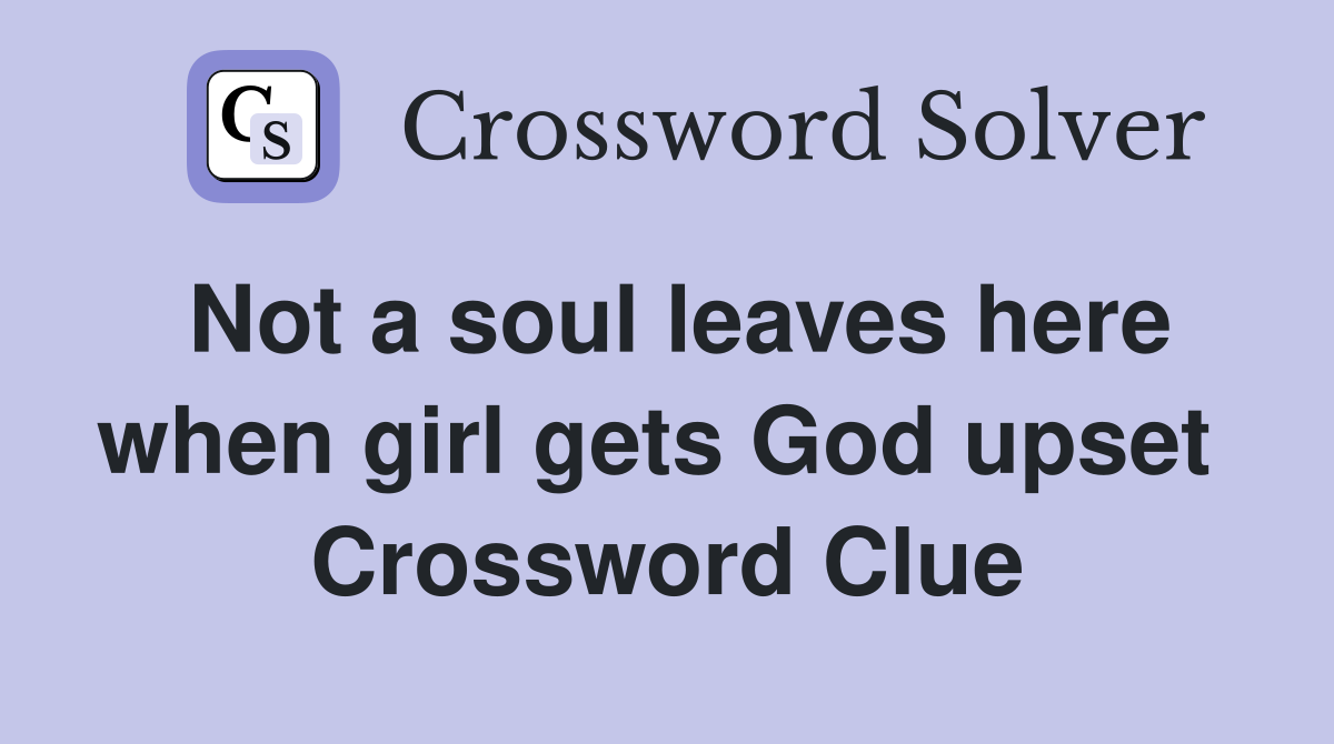 Not a soul leaves here when girl gets God upset  Crossword Clue