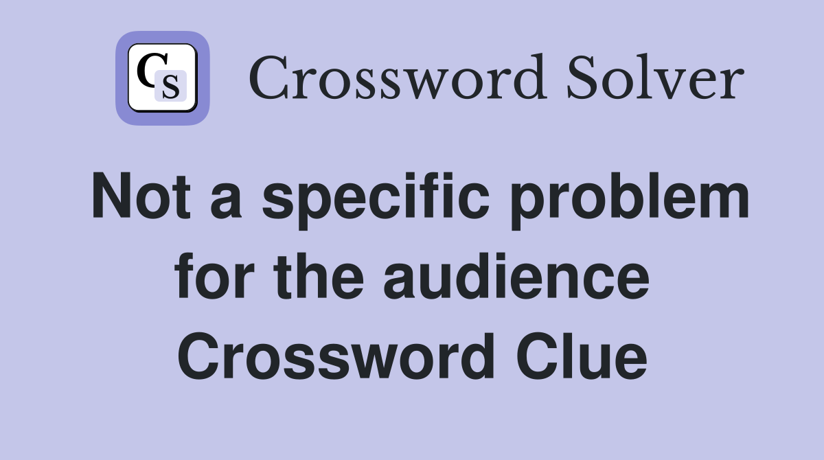 Not a specific problem for the audience Crossword Clue