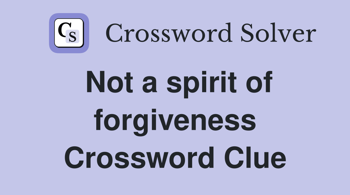 Not a spirit of forgiveness Crossword Clue