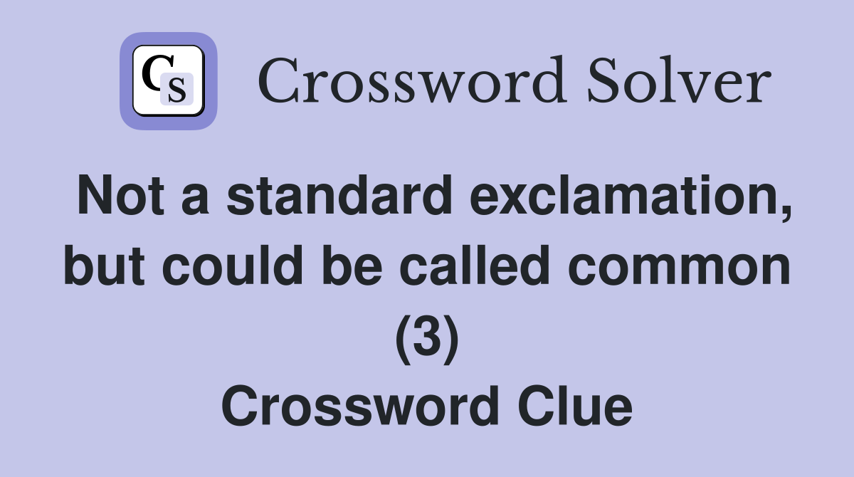 Not a standard exclamation, but could be called common (3) Crossword Clue