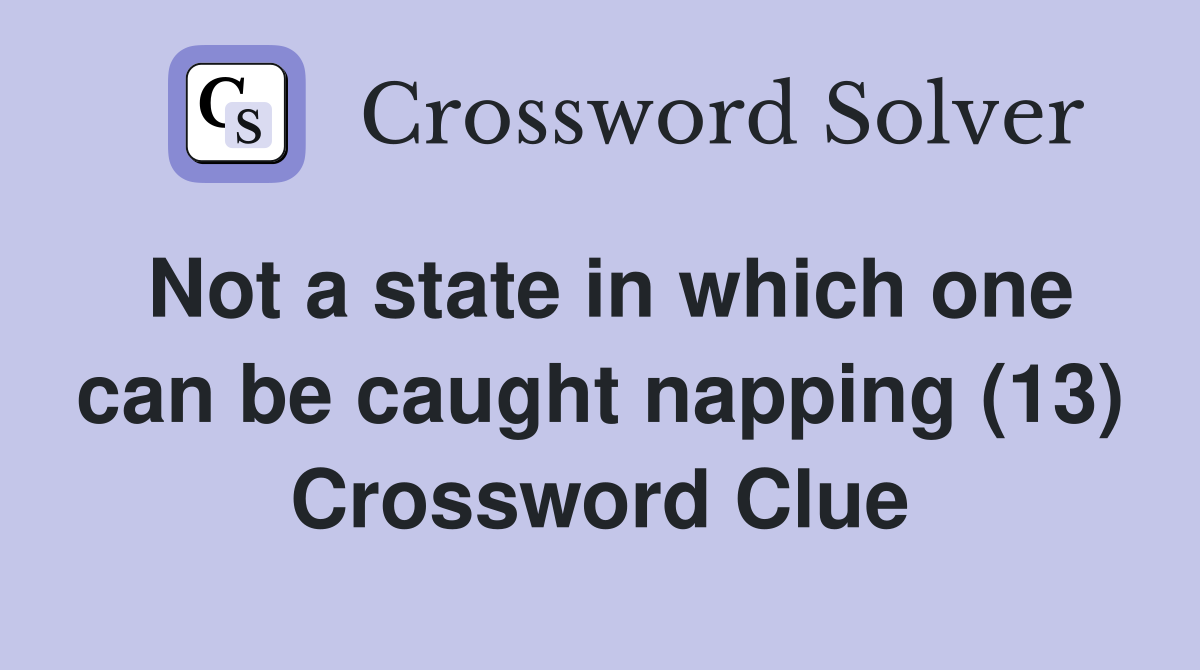Not a state in which one can be caught napping (13) Crossword Clue