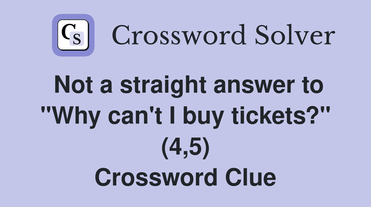 Not a straight answer to "Why can't I buy tickets?" (4,5) Crossword Clue