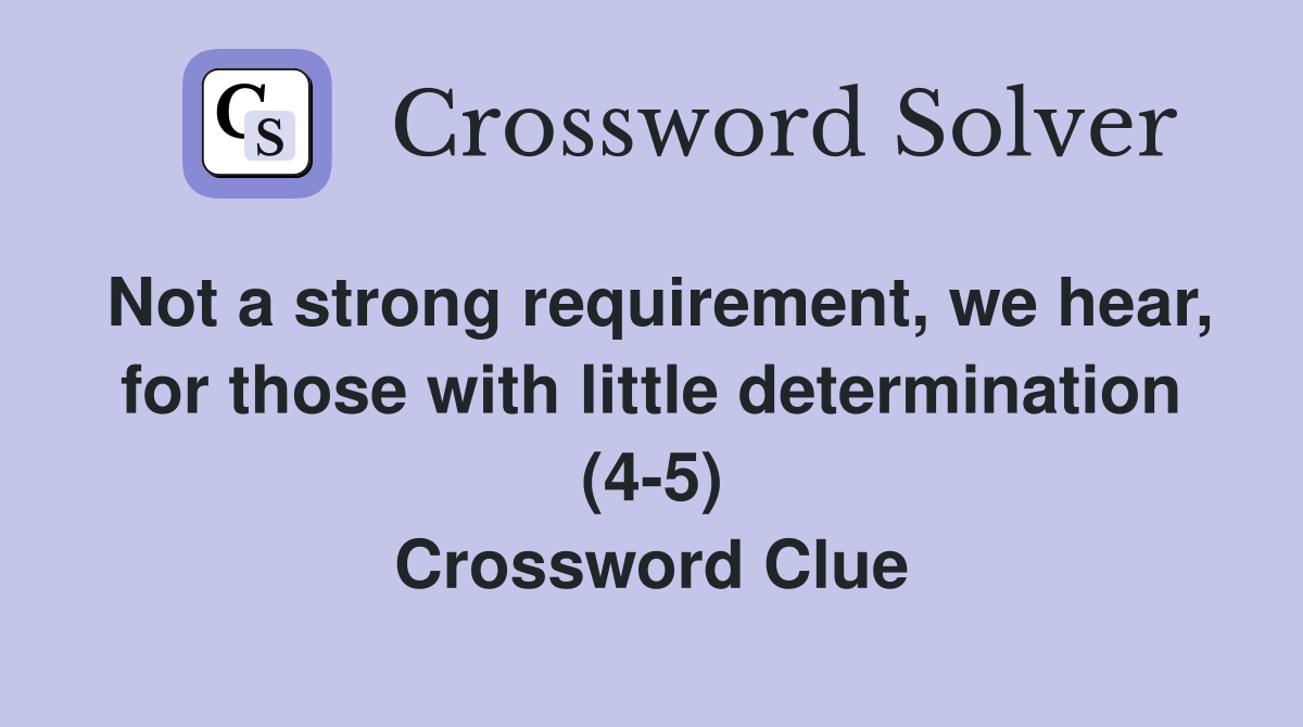 Not a strong requirement, we hear, for those with little determination (4-5) Crossword Clue