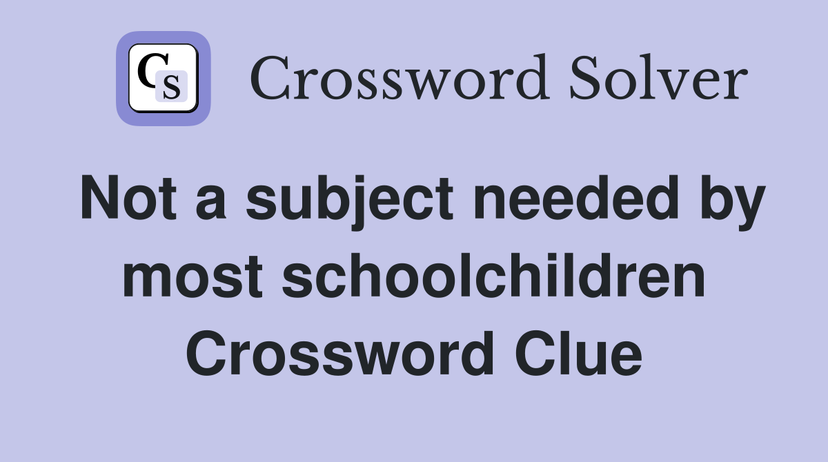 Not a subject needed by most schoolchildren Crossword Clue
