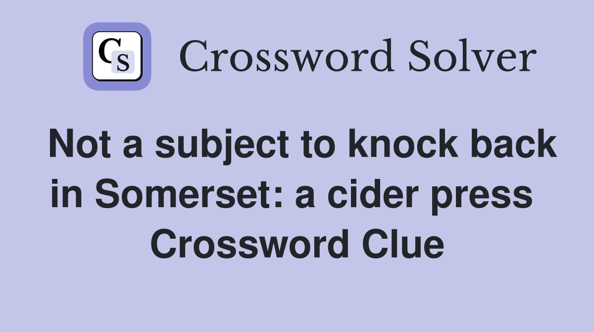 Not a subject to knock back in Somerset: a cider press  Crossword Clue