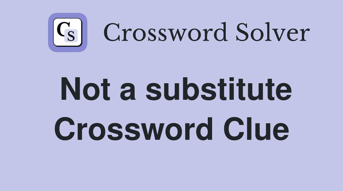 Not a substitute Crossword Clue