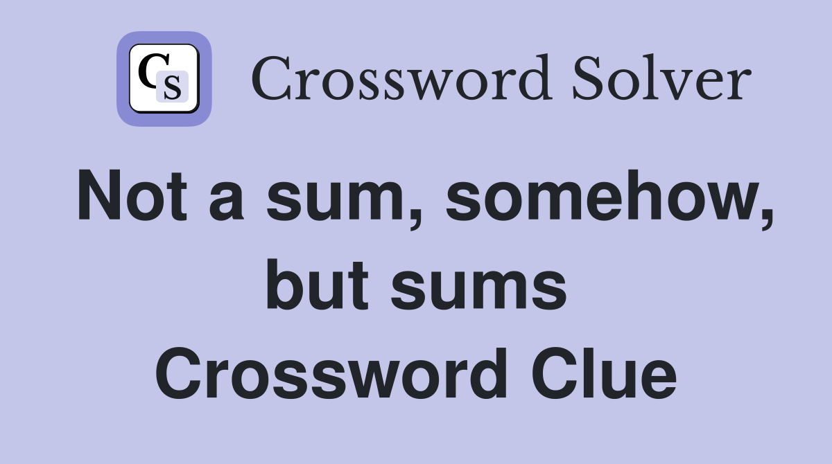 Not a sum, somehow, but sums Crossword Clue