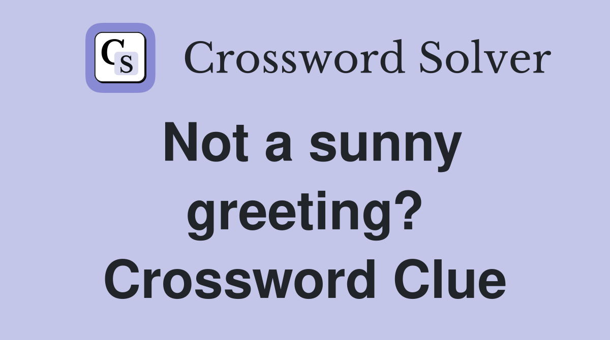 Not a sunny greeting? Crossword Clue