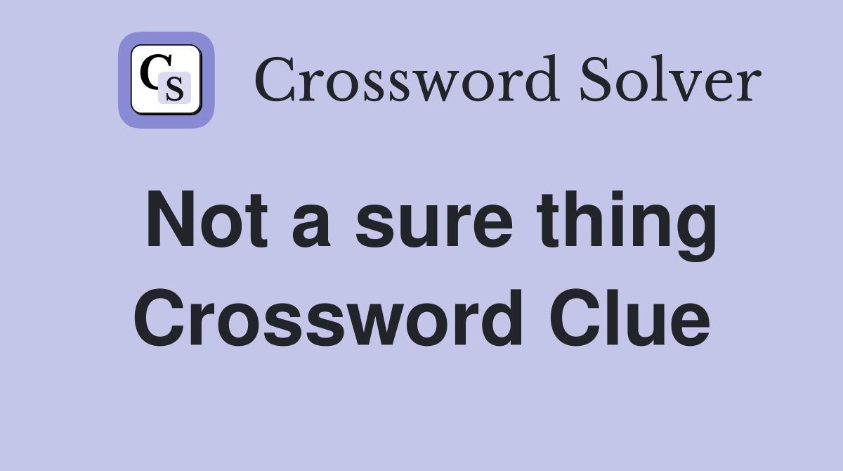 Not a sure thing Crossword Clue