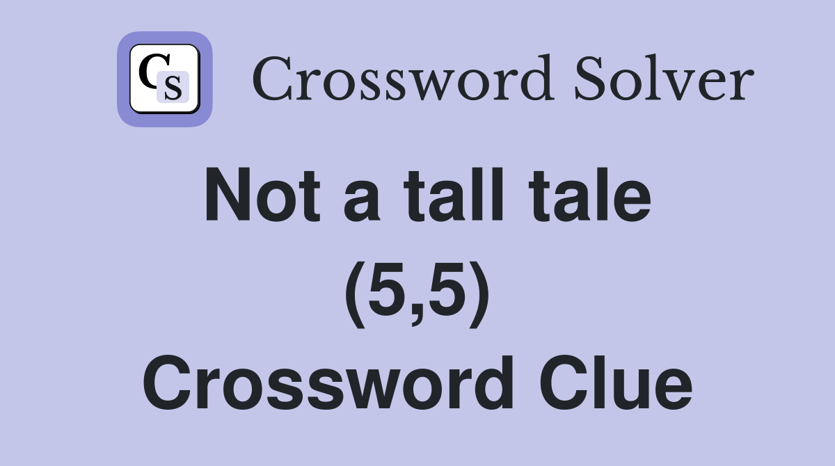 Not a tall tale (5,5) Crossword Clue