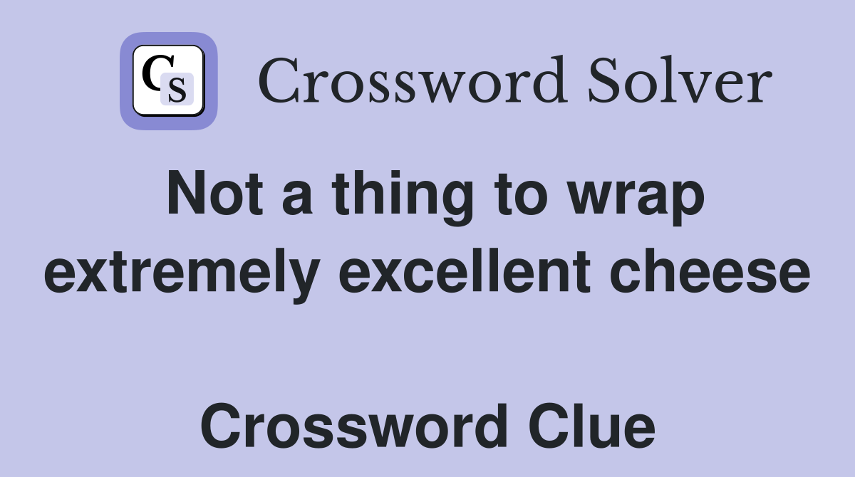Not a thing to wrap extremely excellent cheese  Crossword Clue