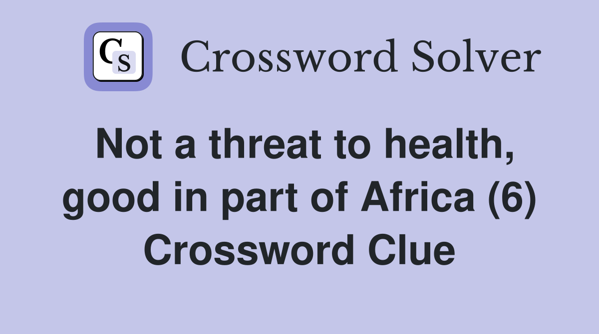 Not a threat to health, good in part of Africa (6) Crossword Clue