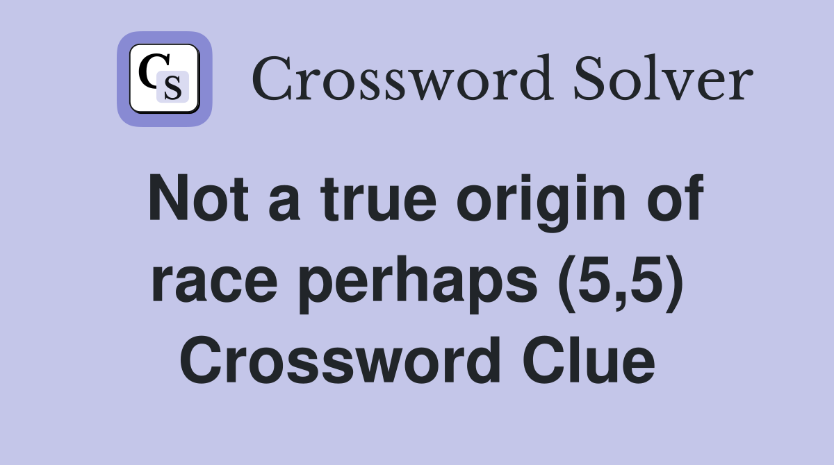 Not a true origin of race perhaps (5,5) Crossword Clue