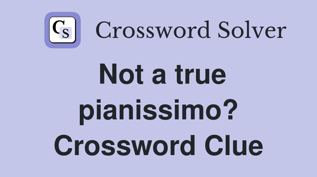 Not a true pianissimo? Crossword Clue