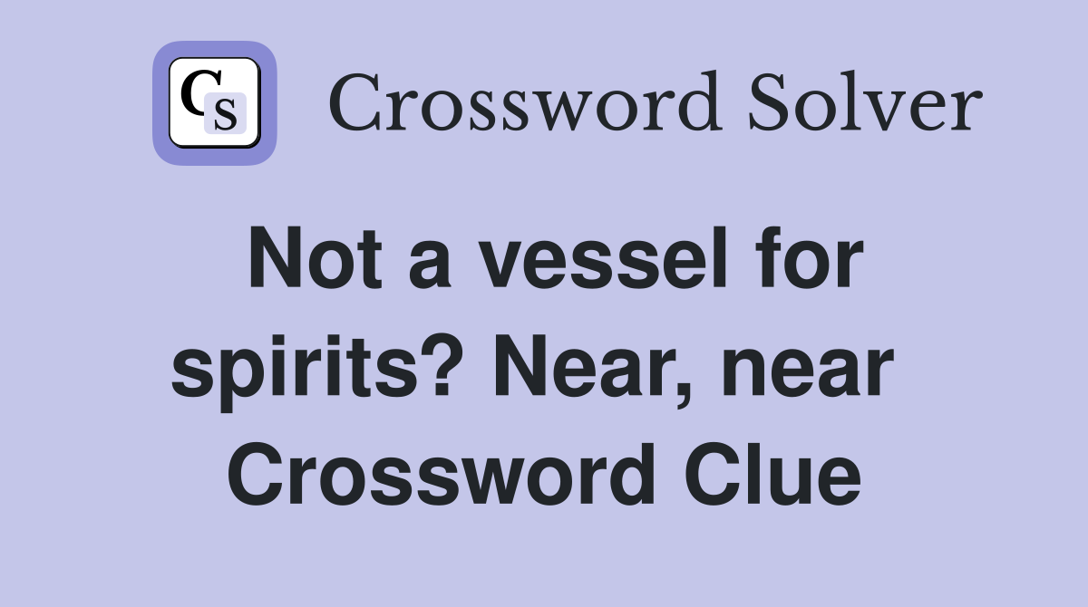 Not a vessel for spirits? Near, near  Crossword Clue