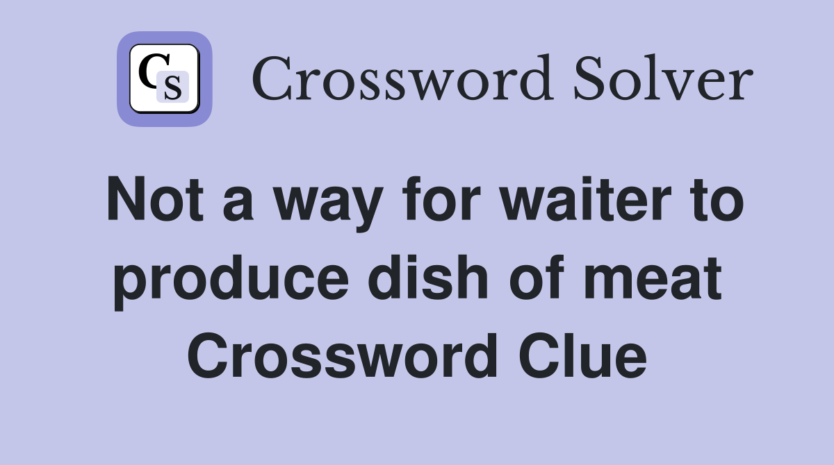 Not a way for waiter to produce dish of meat Crossword Clue