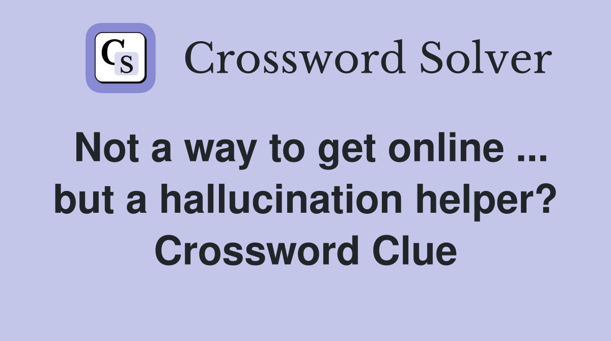 Not a way to get online ... but a hallucination helper? Crossword Clue